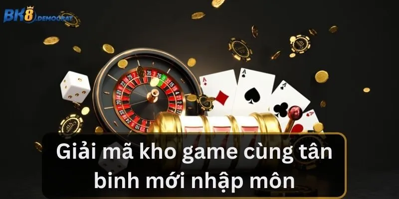 Giải mã kho game cùng tân binh mới nhập môn