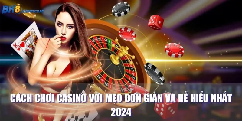 Cách Chơi Casino Với Mẹo Đơn Giản Và Dễ Hiểu Nhất 2024