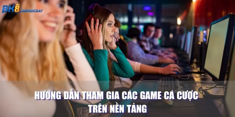 Hướng dẫn tham gia các game cá cược trên nền tảng