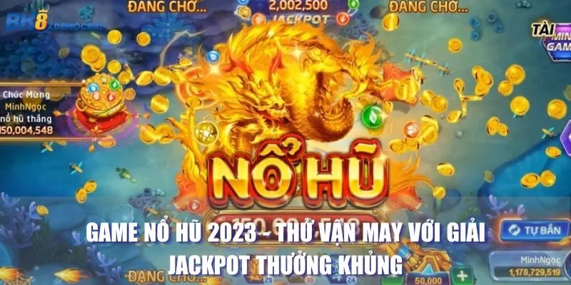 Game Nổ Hũ 2023 - Thử Vận May Với Giải Jackpot Thưởng Khủng